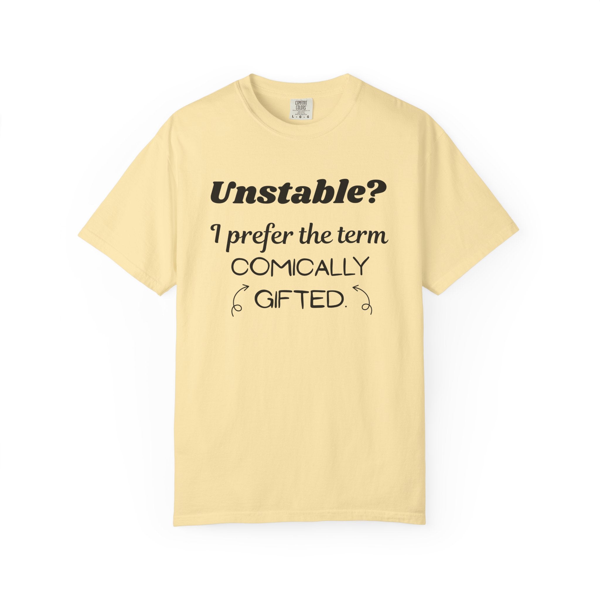 Unstable I Prefer the Term Comically Gifted Tee Funny Comfort Colors Shirt