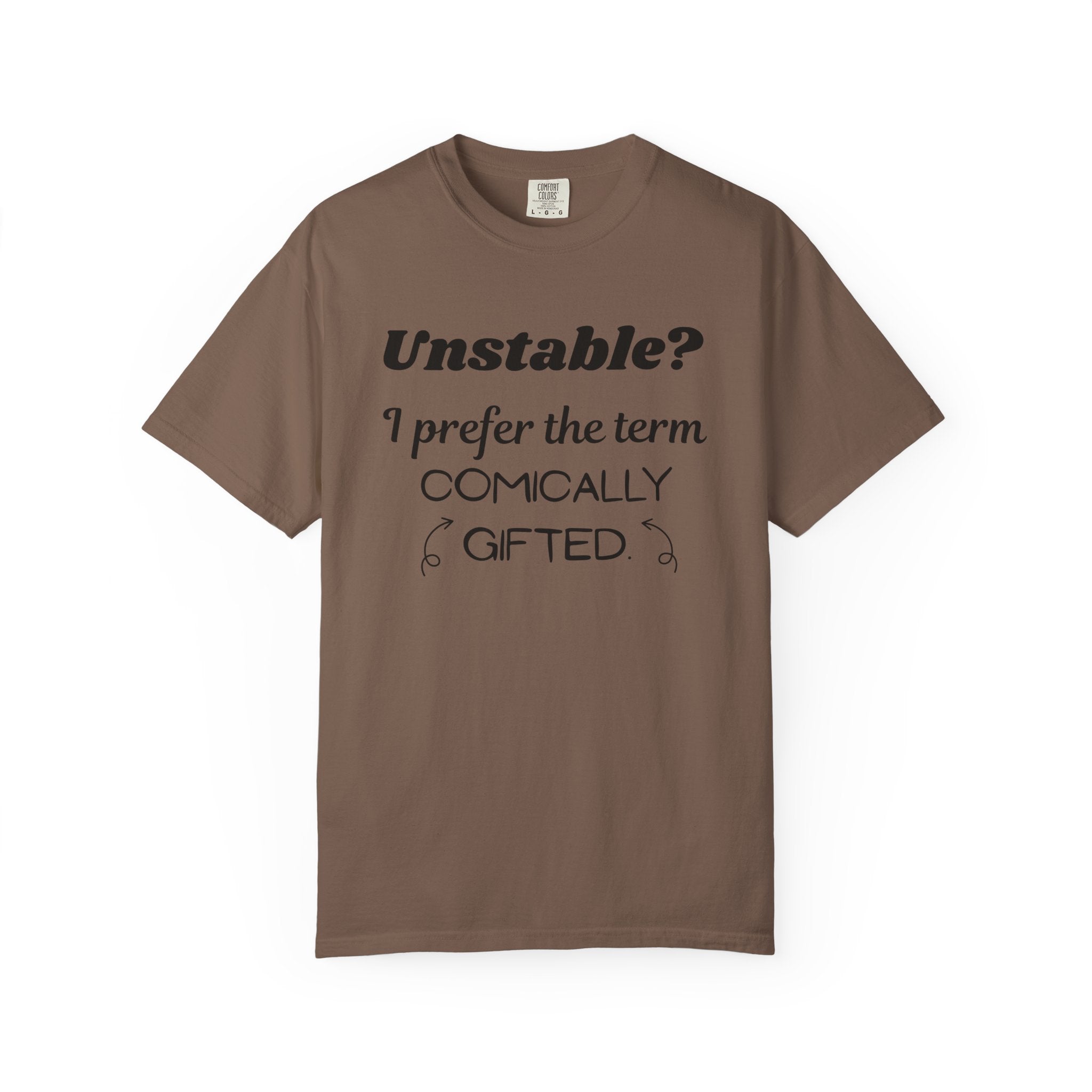 Unstable I Prefer the Term Comically Gifted Tee Funny Comfort Colors Shirt